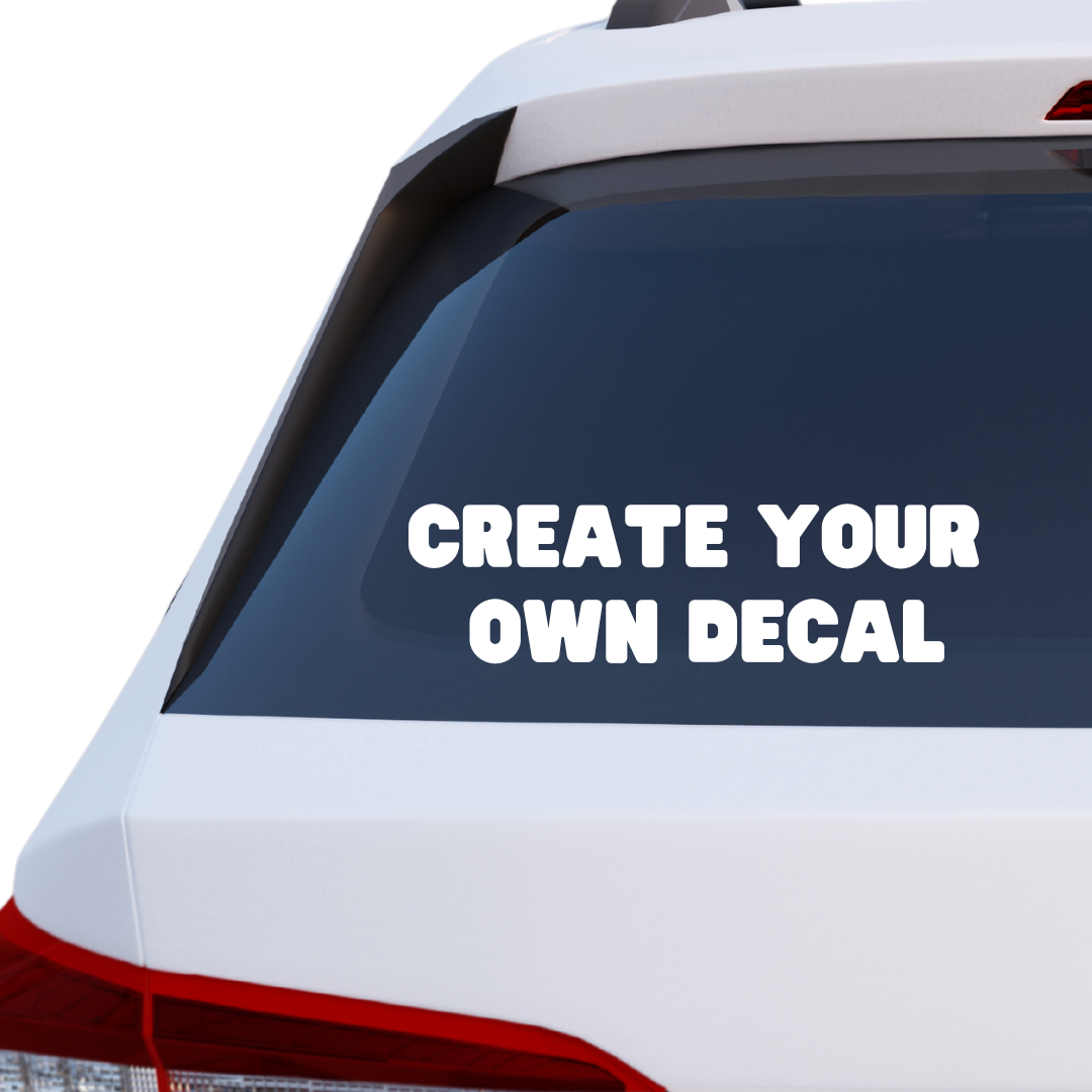 Custom Decal - CREATE YOUR OWN